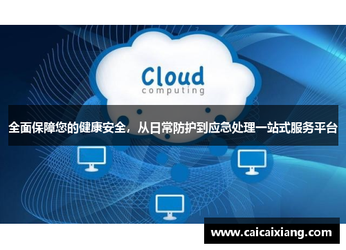 全面保障您的健康安全，从日常防护到应急处理一站式服务平台