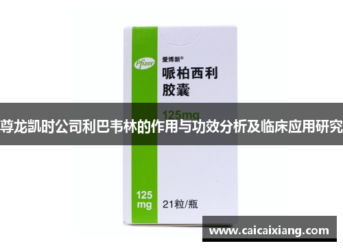 尊龙凯时公司利巴韦林的作用与功效分析及临床应用研究